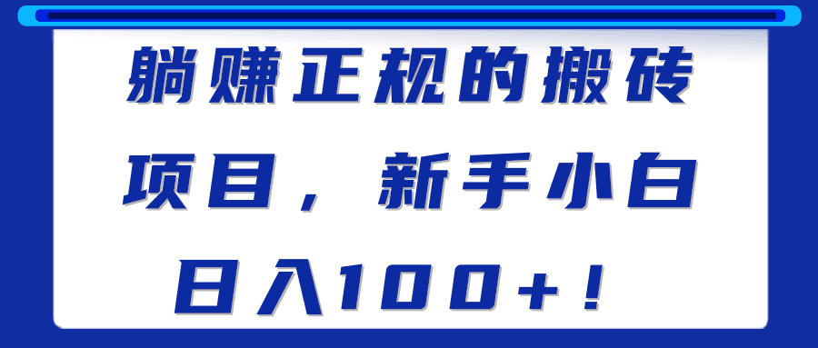 躺赚正规的搬砖项目，新手小白日入100+！【视频教程】-阿灿说钱