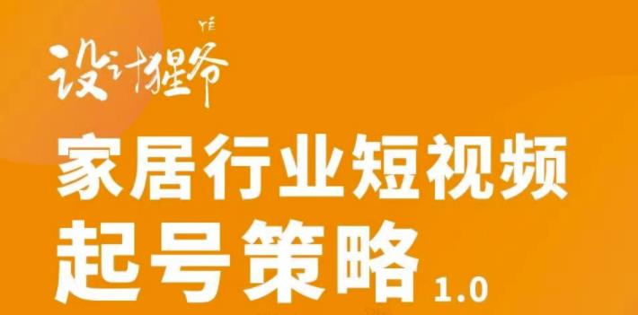 【设计猩爷】家居行业短视频起号策略，家居行业非主流短视频策略课价值4980元-阿灿说钱