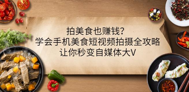 拍美食也赚钱？学会手机美食短视频拍摄全攻略，让你秒变自媒体大V-阿灿说钱