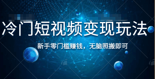 冷门短视频变现玩法，新手零门槛赚钱，无脑照搬即可【视频教程】