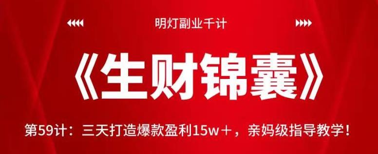 明灯副业千计—《生财锦囊》第59计：三天打造爆款盈利15w＋，亲妈级指导教学！【视频课程】-阿灿说钱