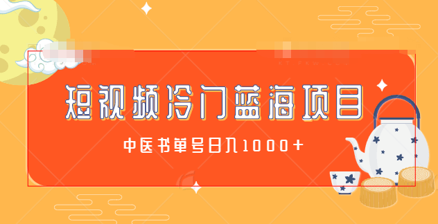 短视频冷门蓝海项目拆解：中医书单号日入1000+，冷门项目利润可观【视频教程】-阿灿说钱