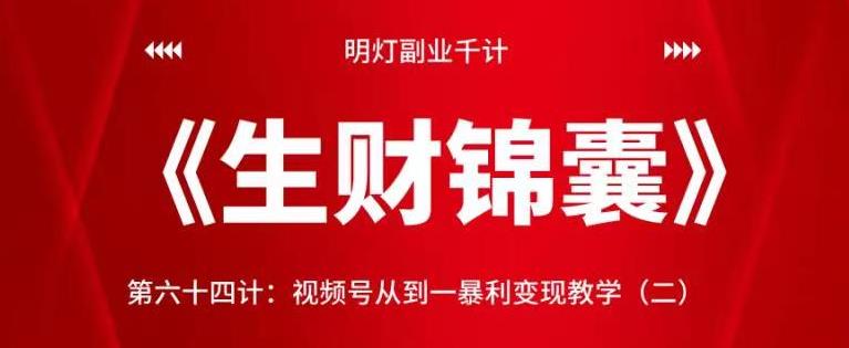 明灯副业千计—《生财锦囊》第六十四计：视频号从到一暴利变现教学（二）【视频课程】-阿灿说钱