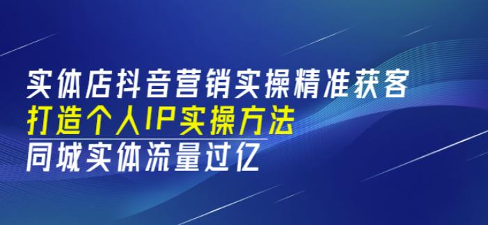 实体店抖音营销实操精准获客、打造个人IP实操方法，同城实体流量过亿(53节)-阿灿说钱