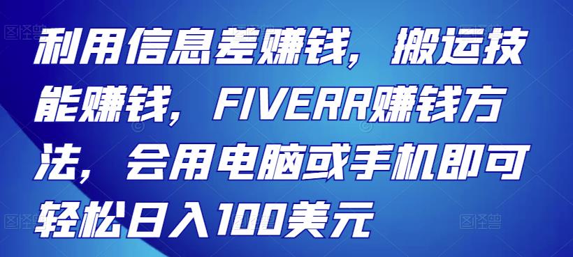 利用信息差赚钱，搬运技能赚钱，FIVERR赚钱方法，会用电脑或手机即可轻松日入100美元