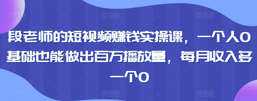 短视频赚钱实操课，零基础也能做出百万播放量，每月收入多一个0