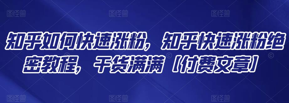 知乎快速涨粉方法，知乎快速涨粉绝密教程，干货满满【付费文章】