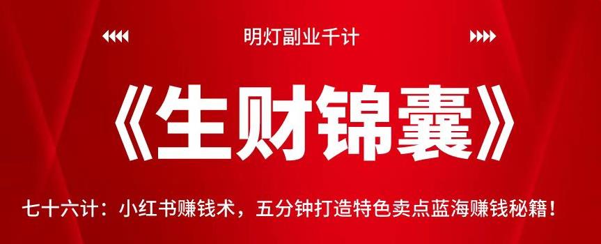 明灯副业千计—《生财锦囊》76计：小红书赚钱术，五分钟打造特色卖点蓝海赚钱秘籍！【视频课程】-阿灿说钱