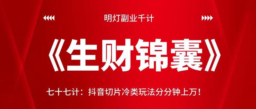 明灯副业千计—《生财锦囊》77计：抖音切片冷类玩法分分钟上万！！【视频课程】-阿灿说钱