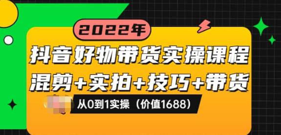 抖音好物带货实操课程：混剪+实拍+技巧+带货：从0到1实操（价值1688）-阿灿说钱