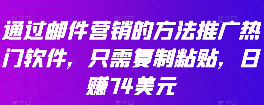 通过邮件营销的方法推广热门软件，只需复制粘贴，日赚74美元