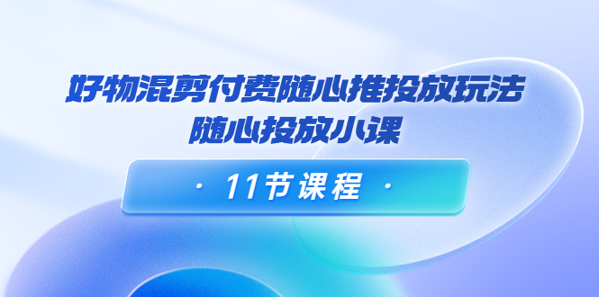 万三·好物混剪付费随心推投放玩法，随心投放小课