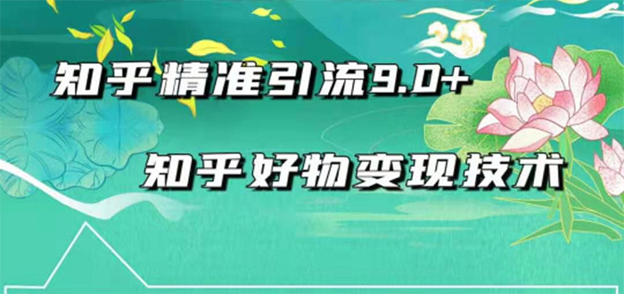 最新知乎精准引流9.0+知乎好物变现技术：轻松月入过万（21节视频+话术)-阿灿说钱