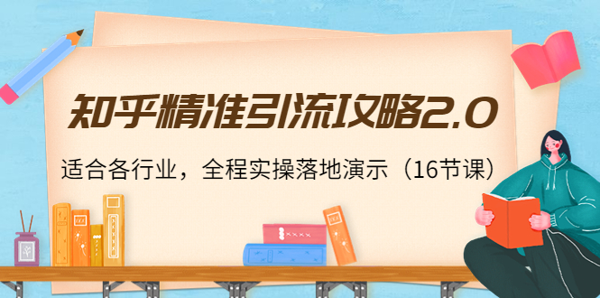 知乎精准引流攻略2.0，适合各行业，全程实操落地演示（16节课）-阿灿说钱