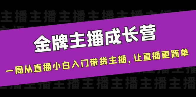 金牌主播成长营，一周从直播小白入门带货主播，让直播更简单-阿灿说钱