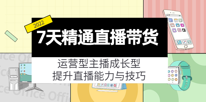 7天精通直播带货，运营型主播成长型，提升直播能力与技巧（19节课）-阿灿说钱