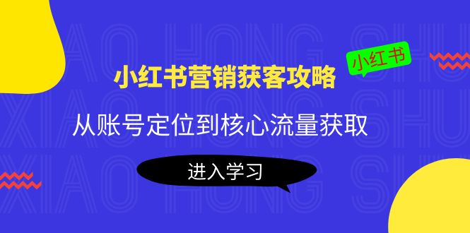 小红书营销获客攻略：从账号定位到核心流量获取，爆款笔记打造！-阿灿说钱