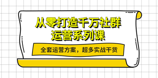 从零打造千万社群-运营系列课：全套运营方案，超多实战干货-阿灿说钱