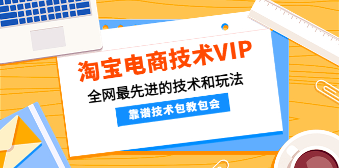 淘宝电商技术VIP，全网最先进的技术和玩法，靠谱技术包教包会（更新115）-阿灿说钱