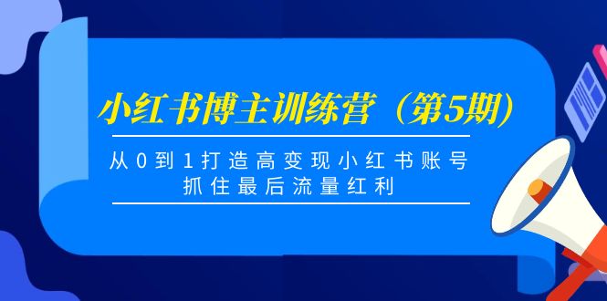 小红书博主训练营（第5期)，从0到1打造高变现小红书账号，抓住最后流量红利-阿灿说钱