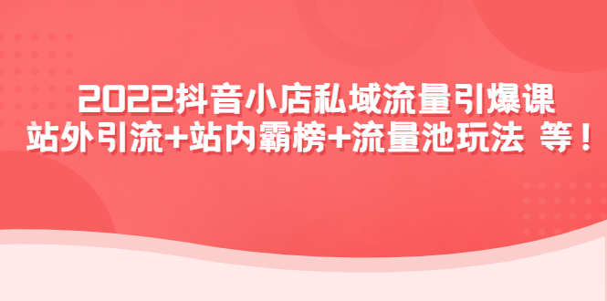 2022抖音小店私域流量引爆课：站外引流+站内霸榜+流量池玩法等等！-阿灿说钱