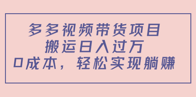 多多视频带货项目，搬运日入过万，0成本，轻松实现躺赚（教程+软件）-阿灿说钱