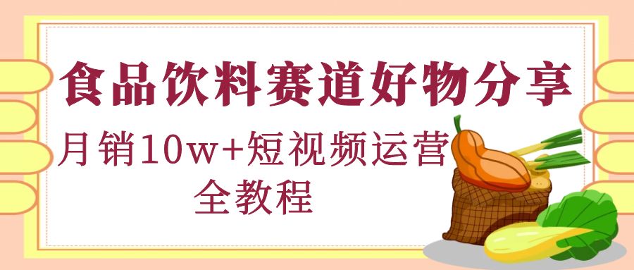 食品饮料赛道好物分享，月销10W+短视频运营全教程！-阿灿说钱