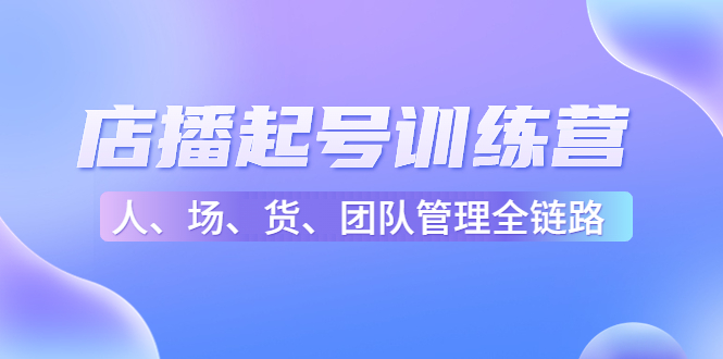 店播起号训练营：帮助更多直播新人快速开启和度过起号阶段（16节）-阿灿说钱