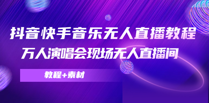 抖音快手音乐无人直播教程，万人演唱会现场无人直播间（教程+素材）-阿灿说钱