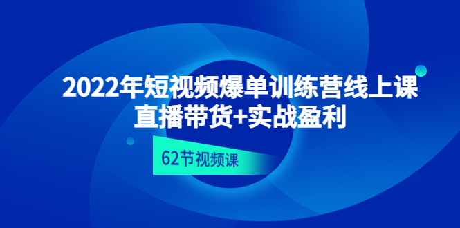 2022年短视频爆单训练营线上课：直播带货+实操盈利（62节视频课)_抖汇吧