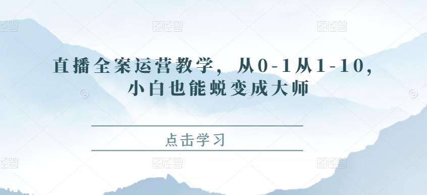 直播全案运营教学，从0-1从1-10，小白也能蜕变成大师-阿灿说钱