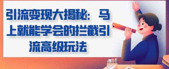 引流变现大揭秘，马上就能学会的拦截引流高级玩法-阿灿说钱