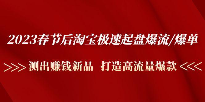 2023春节后淘宝极速起盘爆流/爆单：测出赚钱新品 打造高流量爆款-阿灿说钱