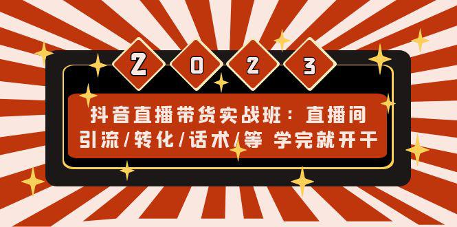 抖音直播带货实战班：直播间引流/转化/话术/等 学完就开干-阿灿说钱