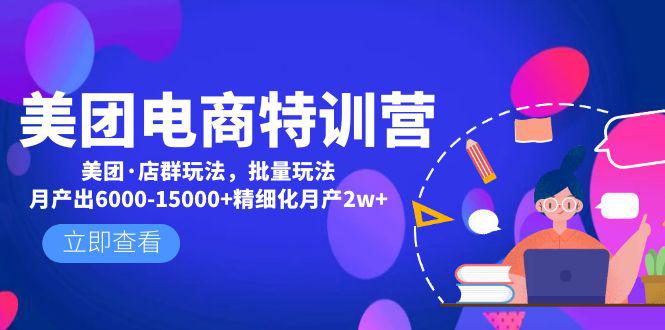 美团电商特训营：美团·店群玩法，无脑铺货月产出6000-15000 精细化月产2w 