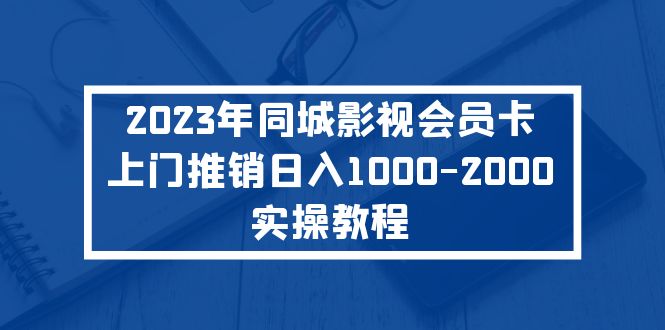 2023年同城影视会员卡上门推销日入1000-2000实操教程-阿灿说钱