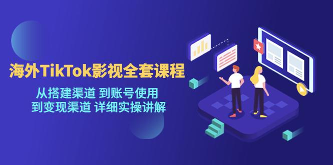 海外TikTok/影视全套课程，从搭建渠道 到账号使用 到变现渠道 详细实操讲解_抖汇吧