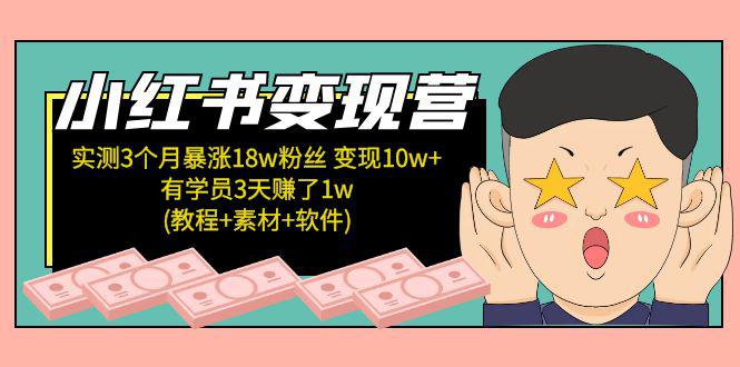 小红书变现营 3个月涨粉18w 变现10w+有学员3天赚1w(教程+素材+软件)4月更新