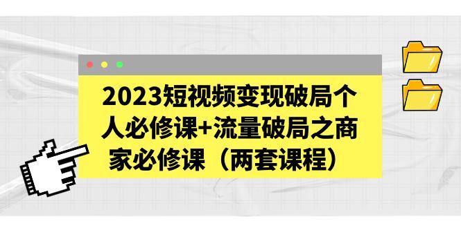 2023短视频变现破局个人必修课 流量破局之商家必修课（两套课程）