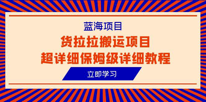 图片[1]-货拉拉搬运项目超详细教程，蓝海信息差赚钱新机会（6节课）-阿灿说钱