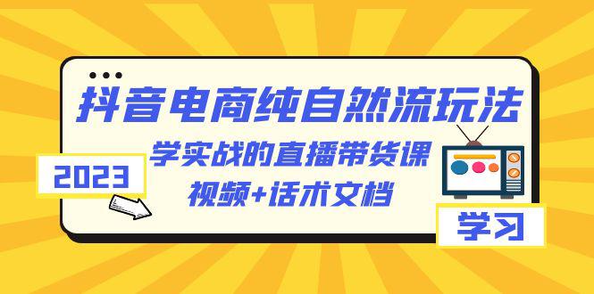 图片[1]-2023抖音电商纯自然流玩法：学实战的直播带货课，视频+话术文档-阿灿说钱