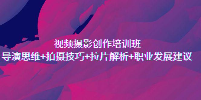 图片[1]-2023导演思维与拍摄技巧：视频摄影创作培训班-阿灿说钱