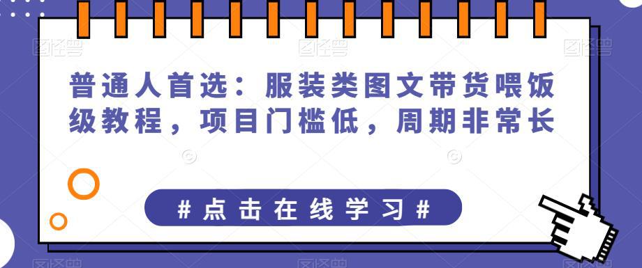 普通人首选：服装类图文带货喂饭级教程，项目门槛低，周期非常长