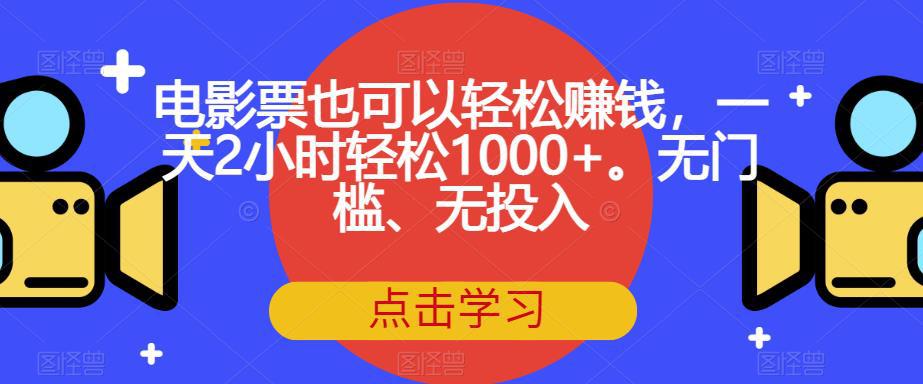 电影票也可以轻松赚钱，一天2小时轻松1000+。无门槛、无投入【揭秘】-阿灿说钱