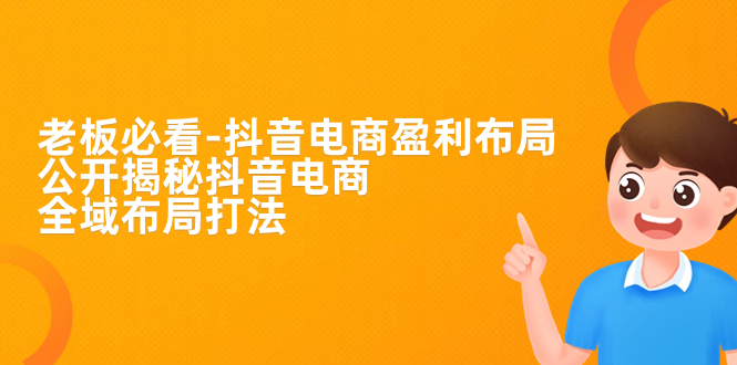 老板的必修课！揭秘抖音电商全域布局打法，抖音电商的盈利秘籍大公开！_抖汇吧