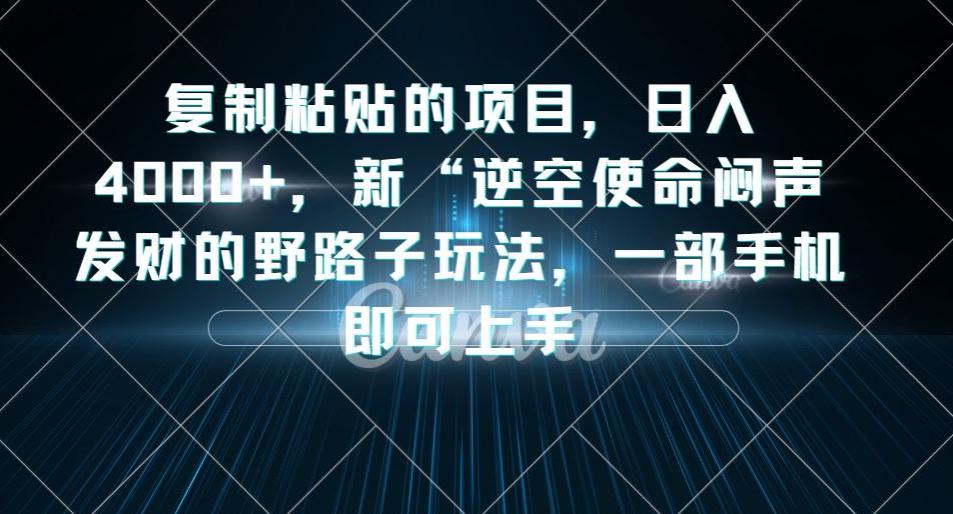 复制粘贴的项目，日入4000 ，新“逆空使命“闷声发财的野路子玩法，一部手机即可上手