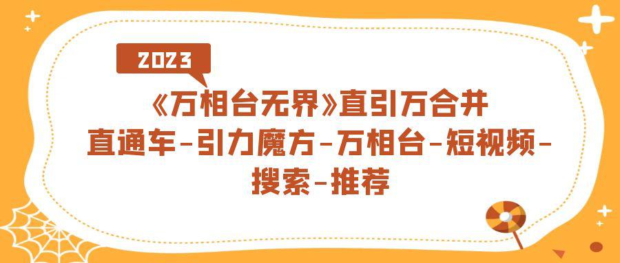 图片[1]-《万相台-无界》直引万合并，直通车-引力魔方-万相台-短视频-搜索-推荐-阿灿说钱