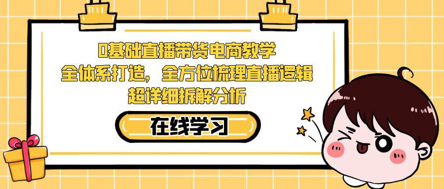 图片[1]-0基础直播带货电商教学：全体系打造，全方位梳理直播逻辑，超详细拆解分析-阿灿说钱