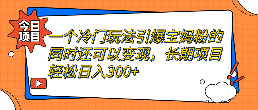 一个冷门玩法引爆宝妈粉的同时还可以变现，长期项目轻松日入300+-猎天资源库