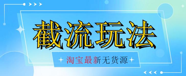 首发价值2980最新淘宝无货源不开车自然流超低成本截流玩法日入300 【揭秘】【1016更新】